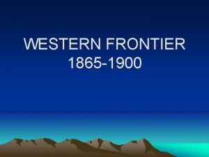 WESTERN FRONTIER 1865 1900 SETTLEMENT Before 1860 nicknamed