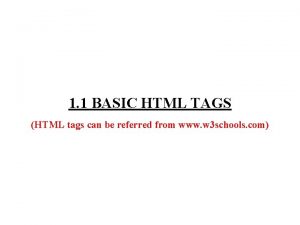 1 1 BASIC HTML TAGS HTML tags can