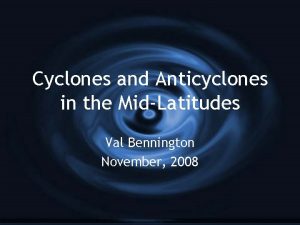 Cyclones and Anticyclones in the MidLatitudes Val Bennington