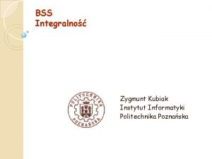 BSS Integralno Zygmunt Kubiak Instytut Informatyki Politechnika Poznaska