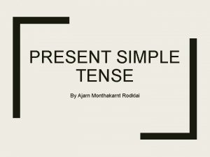 PRESENT SIMPLE TENSE By Ajarn Monthakarnt Rodklai Present