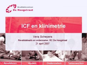 ICF en klinimetrie Vera Schepers Revalidatiearts en onderzoeker