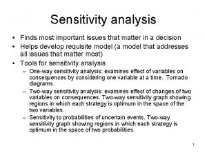 Sensitivity analysis Finds most important issues that matter Sensitivity analysis Finds most important issues that matter