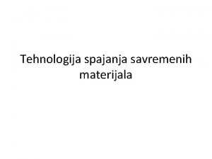 Tehnologija spajanja savremenih materijala Zavarivanje raznorodnih materijala Generalno