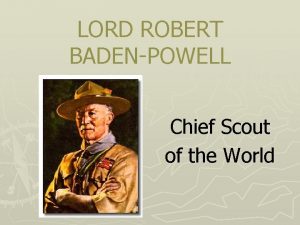 LORD ROBERT BADENPOWELL Chief Scout of the World