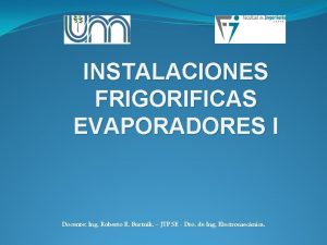 INSTALACIONES FRIGORIFICAS EVAPORADORES I Docente Ing Roberto R