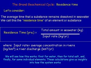 The Grand Geochemical Cycle Residence time Lets consider
