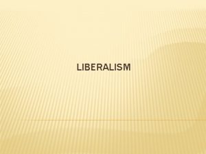 LIBERALISM SELGITUS Liberalism ladina snast liberalis ehk vabameelsus