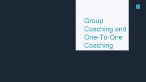 1 Group Coaching and OneToOne Coaching 2 What