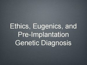 Ethics Eugenics and PreImplantation Genetic Diagnosis Eugenics Good