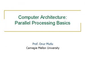 Computer Architecture Parallel Processing Basics Prof Onur Mutlu