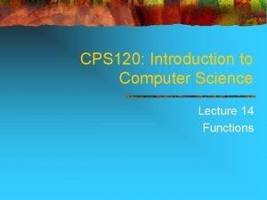 CPS 120 Introduction to Computer Science Lecture 14