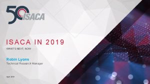 ISACA IN 2019 WHATS NEXT NOW Robin Lyons