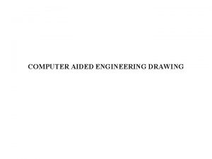 COMPUTER AIDED ENGINEERING DRAWING Why Engineering Drawings Engineering