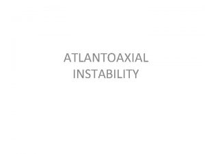 ATLANTOAXIAL INSTABILITY Atlantoaxial Joint AtlantoAxial Joint Atlantoaxial Instability