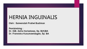 HERNIA INGUINALIS Oleh Sarwendah Pratiwi Budiman Pembimbing Dr