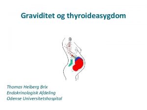 Graviditet og thyroideasygdom Thomas Heiberg Brix Endokrinologisk Afdeling