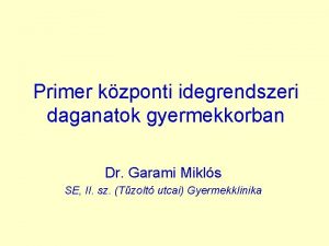 Primer kzponti idegrendszeri daganatok gyermekkorban Dr Garami Mikls