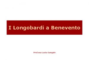 I Longobardi a Benevento Prof ssa Lucia Gangale