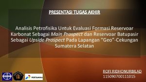 PRESENTASI TUGAS AKHIR Analisis Petrofisika Untuk Evaluasi Formasi