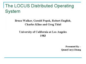 The LOCUS Distributed Operating System Bruce Walker Gerald