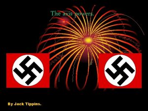 The axis powers By Jack Tippins The axis The axis powers By Jack Tippins The axis