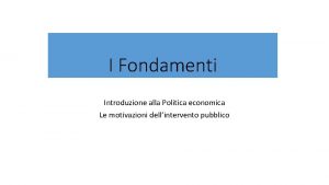 I Fondamenti Introduzione alla Politica economica Le motivazioni