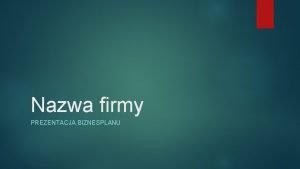 Nazwa firmy PREZENTACJA BIZNESPLANU Koncepcja biznesowa Podsumuj kluczowy