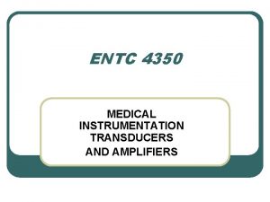 ENTC 4350 MEDICAL INSTRUMENTATION TRANSDUCERS AND AMPLIFIERS l