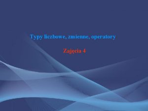 Typy liczbowe zmienne operatory Zajcia 4 Zmienne Zmienna