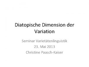 Diatopische Dimension der Variation Seminar Variettenlinguistik 23 Mai