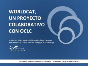 WORLDCAT UN PROYECTO COLABORATIVO CON OCLC Mara Luis