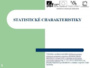 STATISTICK CHARAKTERISTIKY 1 Vytvoeno s podporou projektu Prezov