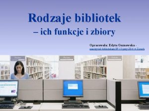 Rodzaje bibliotek ich funkcje i zbiory Opracowaa Edyta