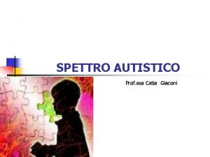 SPETTRO AUTISTICO Prof ssa Catia Giaconi COSA VEDREMO