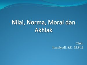 Nilai Norma Moral dan Akhlak Oleh Ismulyadi S