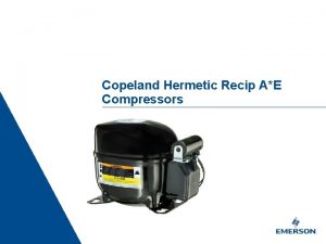 Copeland Hermetic Recip AE Compressors Location Date Presentation
