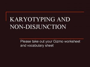 KARYOTYPING AND NONDISJUNCTION Please take out your Gizmo