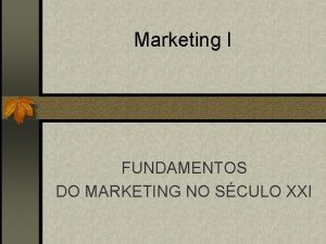 Marketing I FUNDAMENTOS DO MARKETING NO SCULO XXI