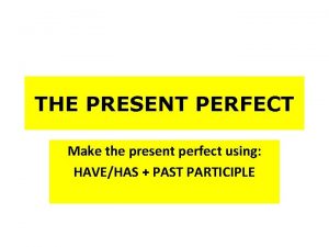THE PRESENT PERFECT Make the present perfect using