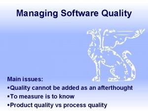 Managing Software Quality Main issues Quality cannot be