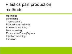 Plastics part production methods Machining Laminating Thermoforming Polyurethane