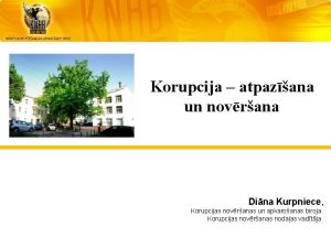 Korupcija atpazana un novrana Dina Kurpniece Korupcijas novranas