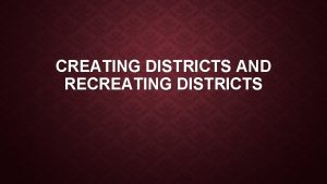 CREATING DISTRICTS AND RECREATING DISTRICTS CREATING CONGRESSIONAL DISTRICTS