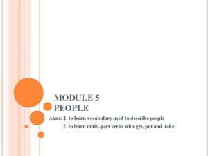 MODULE 5 PEOPLE Aims 1 to learn vocabulary