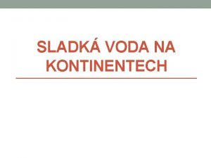 SLADK VODA NA KONTINENTECH Fyzick geografie Sladk voda