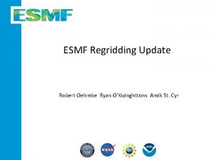 ESMF Regridding Update Robert Oehmke Ryan OKuinghttons Amik