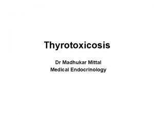 Thyrotoxicosis Dr Madhukar Mittal Medical Endocrinology 21 10