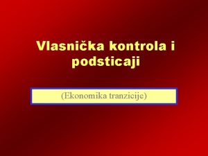 Vlasnika kontrola i podsticaji Ekonomika tranzicije Principal agent