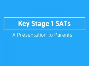 Key Stage 1 SATs A Presentation to Parents